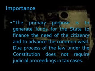 "The primary purpose is to
generate funds for the State to
finance the need of the citizenry
and to advance the common weal.
Due process of the law under the
Constitution does not require
judicial proceedings in tax cases.
 