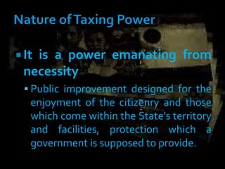  It is a power emanating from
necessity
 Public improvement designed for the
enjoyment of the citizenry and those
which come within the State's territory
and facilities, protection which a
government is supposed to provide.
 