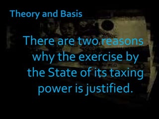 There are two reasons
why the exercise by
the State of its taxing
power is justified.
 
