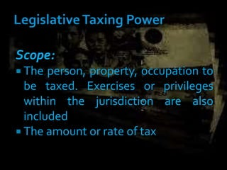 Scope:
 The person, property, occupation to
be taxed. Exercises or privileges
within the jurisdiction are also
included
 The amount or rate of tax
 