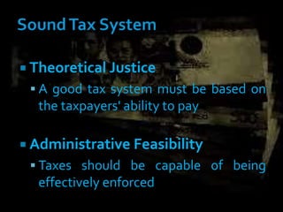  Theoretical Justice
 A good tax system must be based on
the taxpayers' ability to pay
 Administrative Feasibility
 Taxes should be capable of being
effectively enforced
 