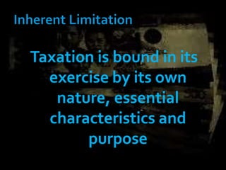 Taxation is bound in its
exercise by its own
nature, essential
characteristics and
purpose
 