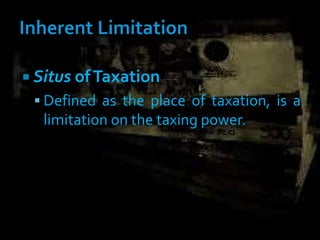  Situs ofTaxation
 Defined as the place of taxation, is a
limitation on the taxing power.
 