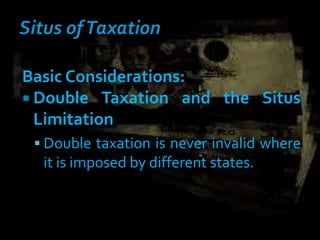 Basic Considerations:
 Double Taxation and the Situs
Limitation
 Double taxation is never invalid where
it is imposed by different states.
 