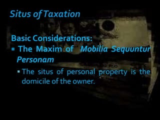 Basic Considerations:
 The Maxim of Mobilia Sequuntur
Personam
 The situs of personal property is the
domicile of the owner.
 