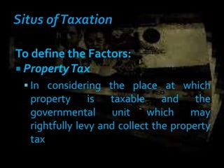 To define the Factors:
 PropertyTax
 In considering the place at which
property is taxable and the
governmental unit which may
rightfully levy and collect the property
tax
 