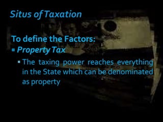 To define the Factors:
 PropertyTax
 The taxing power reaches everything
in the State which can be denominated
as property
 