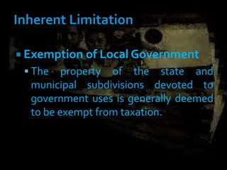  Exemption of Local Government
 The property of the state and
municipal subdivisions devoted to
government uses is generally deemed
to be exempt from taxation.
 