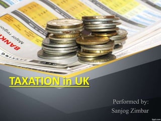 TAXATION in UK
Performed by:
Sanjog Zimbar
 