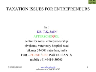 TAXATION ISSUES FOR ENTREPRENEURS by :  DR. T.K. JAIN AFTERSCHO ☺ OL  centre for social entrepreneurship  sivakamu veterinary hospital road bikaner 334001 rajasthan, india FOR –  PGPSE  /  CSE  PARTICIPANTS  mobile : 91+9414430763  