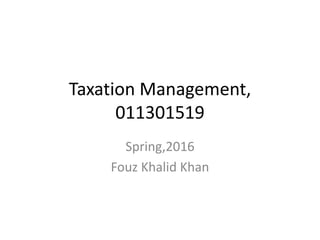 Taxation Management,
011301519
Spring,2016
Fouz Khalid Khan
 