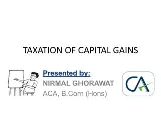 TAXATION OF CAPITAL GAINS
Presented by:
NIRMAL GHORAWAT
ACA, B.Com (Hons)
 