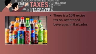 • There is a 10% excise
tax on sweetened
beverages in Barbados.
 