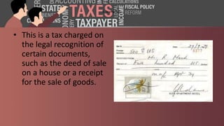3. Stamp duty
• This is a tax charged on
the legal recognition of
certain documents,
such as the deed of sale
on a house or a receipt
for the sale of goods.
 