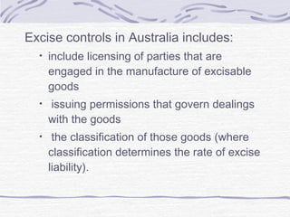 Excise controls in Australia includes:
• include licensing of parties that are
engaged in the manufacture of excisable
goo...