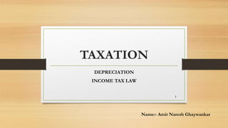 TAXATION
DEPRECIATION
INCOME TAX LAW
1
Name:- Amit Naresh Ghaywankar
 