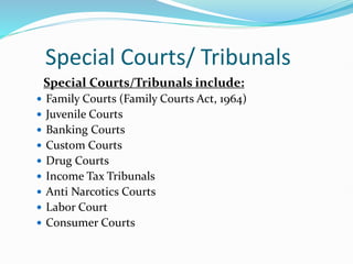 Special Courts/ Tribunals
Special Courts/Tribunals include:
 Family Courts (Family Courts Act, 1964)
 Juvenile Courts
 Banking Courts
 Custom Courts
 Drug Courts
 Income Tax Tribunals
 Anti Narcotics Courts
 Labor Court
 Consumer Courts
 