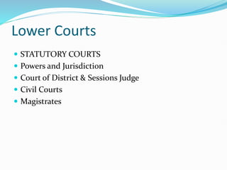 Lower Courts
 STATUTORY COURTS
 Powers and Jurisdiction
 Court of District & Sessions Judge
 Civil Courts
 Magistrates
 