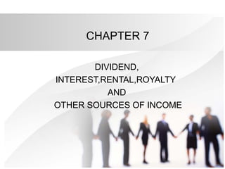 CHAPTER 7
DIVIDEND,
INTEREST,RENTAL,ROYALTY
AND
OTHER SOURCES OF INCOME
 