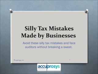 Silly Tax Mistakes
Made by Businesses
Avoid these silly tax mistakes and face
auditors without breaking a sweat.
1Accuprosys.com
 