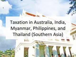 1




    Taxation in Australia, India,
    Myanmar, Philippines, and
     Thailand (Southern Asia)
 