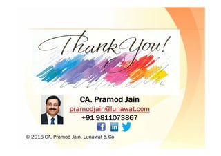 CA. Pramod JainCA. Pramod JainCA. Pramod JainCA. Pramod Jain
pramodjain@lunawat.compramodjain@lunawat.compramodjain@lunawat.compramodjain@lunawat.com
+91 9811073867+91 9811073867+91 9811073867+91 9811073867
© 2016 CA. Pramod Jain, Lunawat & Co
 