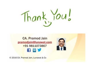 CA. Pramod JainCA. Pramod JainCA. Pramod JainCA. Pramod Jain
pramodjain@lunawat.compramodjain@lunawat.compramodjain@lunawat.compramodjain@lunawat.com
+91 9811073867+91 9811073867+91 9811073867+91 9811073867
© 2016 CA. Pramod Jain, Lunawat & Co
 