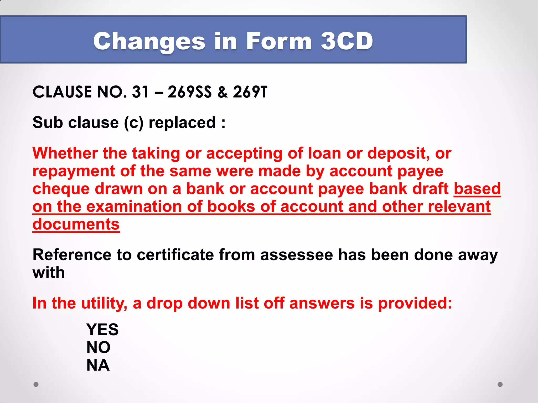 CLAUSE NO. 28 – INCOME U/S. 56(2)(viia) – applicable to firms and closely held companies 
•Whether during the previous year the assessee has received any property, being share of a company other than a company in which the public are substantially interested, without consideration or for inadequate consideration as referred to in section 56(2)(viia), if yes, please furnish the details of the same 
•Valuation to be done as per Rules 11U & 11UA 
•Auditor can rely on valuation reports provided by the company / third party valuers 
Changes in Form 3CD  