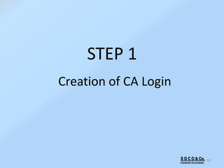 STEP 1
Creation of CA Login
10S G C O & Co.
Chartered Accountants
 