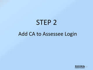 STEP 2
Add CA to Assessee Login
17S G C O & Co.
Chartered Accountants
 