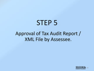 STEP 5
Approval of Tax Audit Report /
XML File by Assessee.
30S G C O & Co.
Chartered Accountants
 