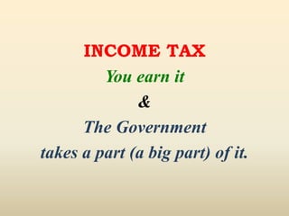 INCOME TAX
You earn it
&
The Government
takes a part (a big part) of it.
 