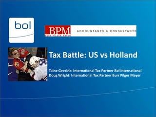 Tax Battle: US vs Holland
Toine Geesink: International Tax Partner Bol International
Doug Wright: International Tax Partner Burr Pilger Mayer
 