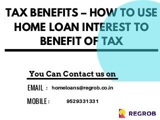 TAX BENEFITS – HOW TO USE
HOME LOAN INTEREST TO
BENEFIT OF TAX
EMAIL  :  homeloans@regrob.co.in
MOBILE : 9529331331
You Can Contact us on
 