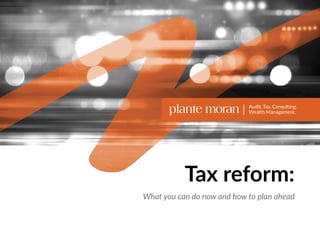 Tax reform:
What you can do now and how to plan ahead
plantemoran.com
NEXT HOME
 