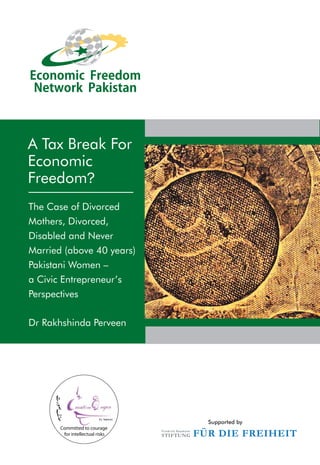 Supported by
A Tax Break For
Economic
Freedom?
The Case of Divorced
Mothers, Divorced,
Disabled and Never
Married (above 40 years)
Pakistani Women –
a Civic Entrepreneur’s
Perspectives
Dr Rakhshinda Perveen
Committed to courage
for intellectual risks
 