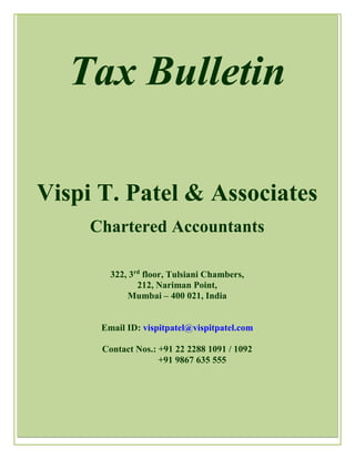 La
Tax Bulletin
Vispi T. Patel & Associates
Chartered Accountants
322, 3rd
floor, Tulsiani Chambers,
212, Nariman Point,
Mumbai – 400 021, India
Email ID: vispitpatel@vispitpatel.com
Contact Nos.: +91 22 2288 1091 / 1092
+91 9867 635 555
 