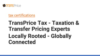 tax certifications
TransPrice Tax - Taxation &
Transfer Pricing Experts
Locally Rooted - Globally
Connected
 