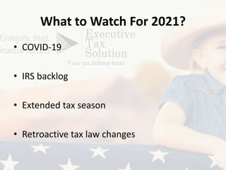 What to Watch For 2021?
• COVID-19
• IRS backlog
• Extended tax season
• Retroactive tax law changes
 