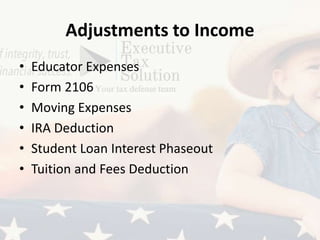 Adjustments to Income
• Educator Expenses
• Form 2106
• Moving Expenses
• IRA Deduction
• Student Loan Interest Phaseout
• Tuition and Fees Deduction
 