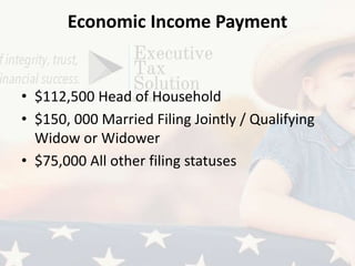 Economic Income Payment
• $112,500 Head of Household
• $150, 000 Married Filing Jointly / Qualifying
Widow or Widower
• $75,000 All other filing statuses
 