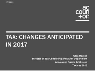 TAX: CHANGES ANTICIPATED
IN 2017
17.12.2016
Olga Mazina
Director of Tax Consulting and Audit Department
Accountor Russia & Ukraine
TaXmas 2016
 