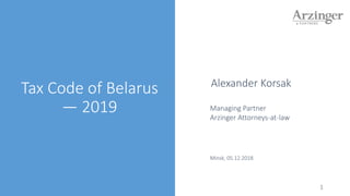 1
Tax Code of Belarus
— 2019
Alexander Korsak
Managing Partner
Arzinger Attorneys-at-law
Minsk, 05.12.2018
 