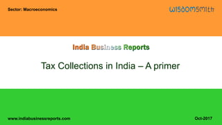www.indiabusinessreports.com
Tax Collections in India – A primer
Sector: Macroeconomics
Oct-2017
 