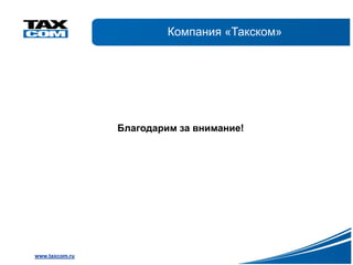 Компания «Такском»




                Благодарим за внимание!




www.taxcom.ru
 
