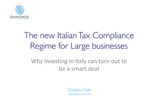 The new ItalianTax Compliance
Regime for Large businesses
Why investing in Italy can turn out to
be a smart deal
Graziano Gallo
www.dianomos.com
 