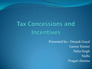 Tax Concessions and Incentives Presented by:- Deepak Goyal Gaurav Kumar Neha Singh Nidhi Pragatisharma 