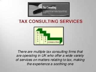 There are multiple tax consulting firms that
are operating in UK who offer a wide variety
of services on matters relating to tax, making
the experience a soothing one

 