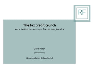The tax credit crunch
How to limit the losses for low-income families
David Finch
5 November 2015
@resfoundation @davidfinchrf
 