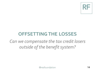 14
OFFSETTING THE LOSSES
Can we compensate the tax credit losers
outside of the benefit system?
 